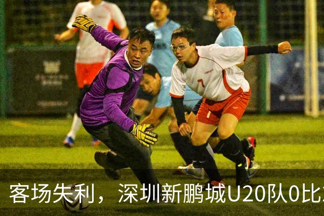 客场失利，深圳新鹏城U20队0比2不敌浙江俱乐部U20