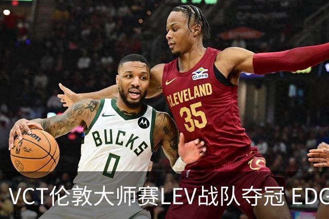VCT伦敦大师赛LEV战队夺冠 EDG战队获季军